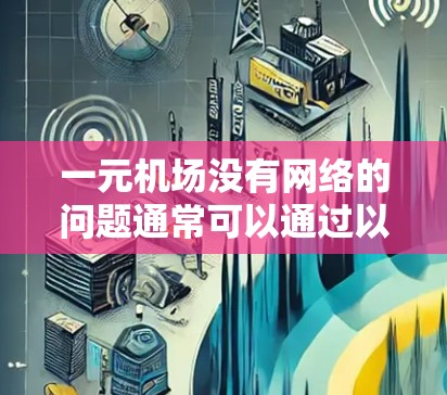 一元机场没有网络的问题通常可以通过以下步骤解决