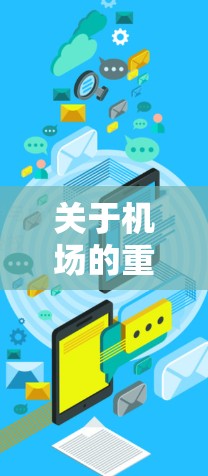 关于机场的重新导入,具体含义可能需要根据不同的机场和地区的具体情况而有所不同。以下是一些可能涉及的方面 关于机场的重新导入,具体含义可能需要根据不同的机场和地区的具体情况而有所不同。以下是一些可能涉及的方面