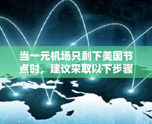 当一元机场只剩下美国节点时,建议采取以下步骤以确保顺利出行 当一元机场只剩下美国节点时,建议采取以下步骤以确保顺利出行
