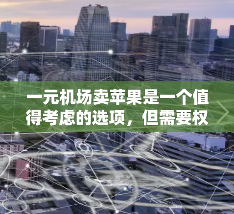 一元机场卖苹果是一个值得考虑的选项,但需要权衡多种因素 一元机场卖苹果是一个值得考虑的选项,但需要权衡多种因素