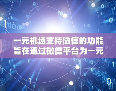 一元机场支持微信的功能旨在通过微信平台为一元机场提供便捷的线上服务,帮助用户更高效地进行购票、退票等操作。以下是对这些功能的详细总结和解释 一元机场支持微信的功能旨在通过微信平台为一元机场提供便捷的线上服务,帮助用户更高效地进行购票、退票等操作。以下是对这些功能的详细总结和解释