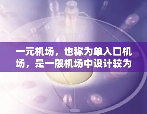 一元机场,也称为单入口机场,是一般机场中设计较为简单的特例,其主要特点包括 一元机场,也称为单入口机场,是一般机场中设计较为简单的特例,其主要特点包括