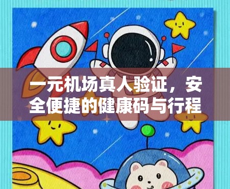 一元机场真人验证,安全便捷的健康码与行程码核实服务 一元机场真人验证,安全便捷的健康码与行程码核实服务