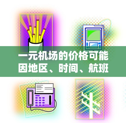一元机场的价格可能因地区、时间、航班等而有所不同，但通常机场的收费比较便宜，特别是选择早班或晚班的航班，可以节省等待时间。以下是一些常见的机场收费情况和节省出行建议