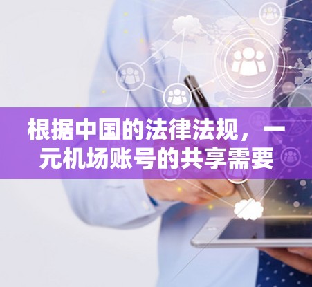 根据中国的法律法规,一元机场账号的共享需要遵循相关法律和规定。以下是对账号共享的详细分析 根据中国的法律法规,一元机场账号的共享需要遵循相关法律和规定。以下是对账号共享的详细分析