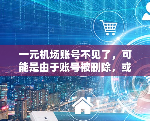 一元机场账号不见了,可能是由于账号被删除,或者在结费过程中未能登录。以下是一些可能的恢复步骤,您可以根据具体情况选择 一元机场账号不见了,可能是由于账号被删除,或者在结费过程中未能登录。以下是一些可能的恢复步骤,您可以根据具体情况选择