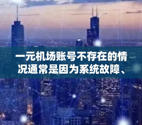 一元机场账号不存在的情况通常是因为系统故障、账号丢失或用户未启用一元账号。以下是一些可能的解决方法 一元机场账号不存在的情况通常是因为系统故障、账号丢失或用户未启用一元账号。以下是一些可能的解决方法