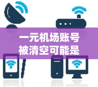 一元机场账号被清空可能是因为访问权限被删除，或者由于系统的要求。以下是一些可能的解决方法