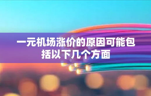 一元机场涨价的原因可能包括以下几个方面