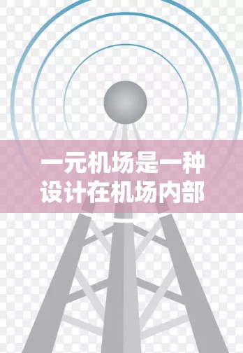 一元机场是一种设计在机场内部的单一通道或区域,旨在为少数乘客提供特定的服务或便利。以下是一个详细且结构化的分析,涵盖一元机场的使用方法 一元机场是一种设计在机场内部的单一通道或区域,旨在为少数乘客提供特定的服务或便利。以下是一个详细且结构化的分析,涵盖一元机场的使用方法