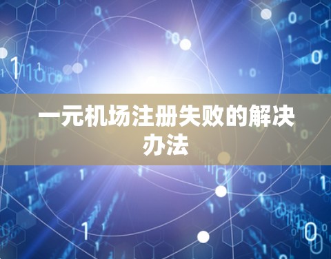 一元机场注册失败的解决办法