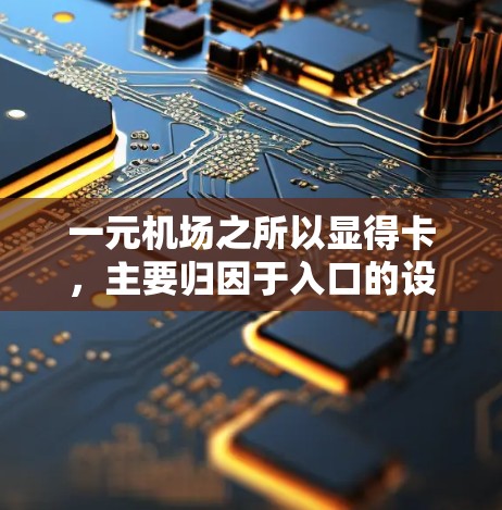 一元机场之所以显得卡，主要归因于入口的设计问题。以下是详细的分析和建议
