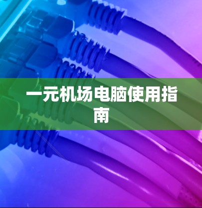 一元机场电脑使用指南