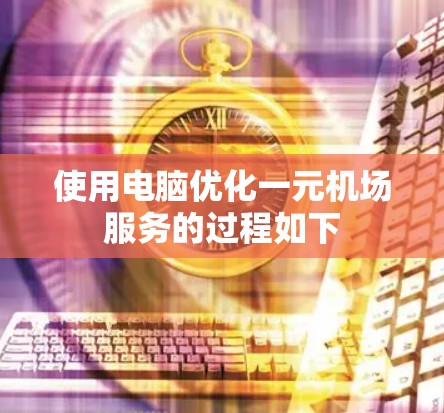 使用电脑优化一元机场服务的过程如下 使用电脑优化一元机场服务的过程如下