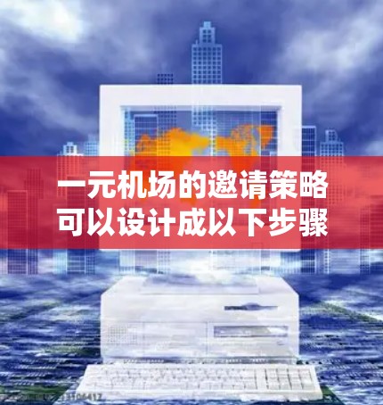 一元机场的邀请策略可以设计成以下步骤,以吸引顾客并确保他们的体验愉快 一元机场的邀请策略可以设计成以下步骤,以吸引顾客并确保他们的体验愉快
