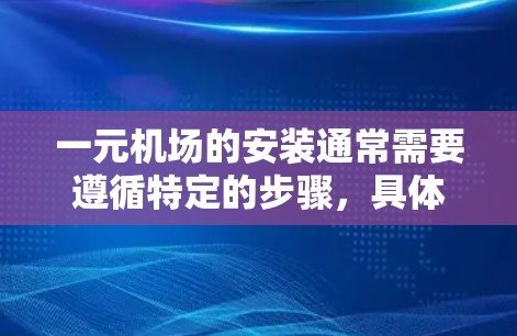 一元机场的安装通常需要遵循特定的步骤，具体操作可能会因机场的具体软件而异。以下是一般性的指导过程