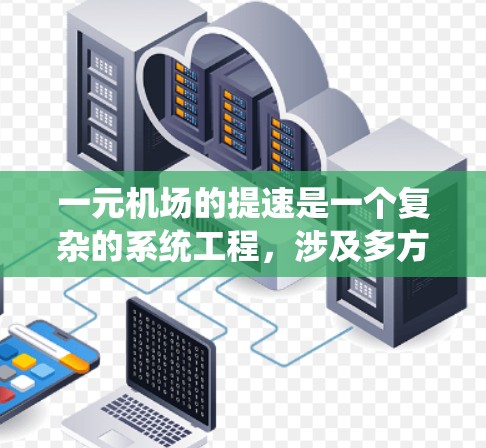 一元机场的提速是一个复杂的系统工程，涉及多方面的技术和管理措施。以下是一个有条理的总结，概括了如何提升一元机场的效率和性能