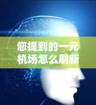 您提到的一元机场怎么刷新可能是指机场设备需要更新或修复。以下是关于机场设备刷新的相关信息