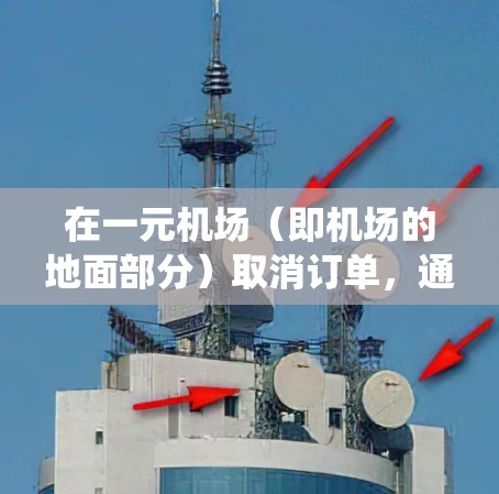 在一元机场（即机场的地面部分）取消订单，通常是通过机场的订单管理系统或相关服务来完成的。以下是一般的操作步骤和方法