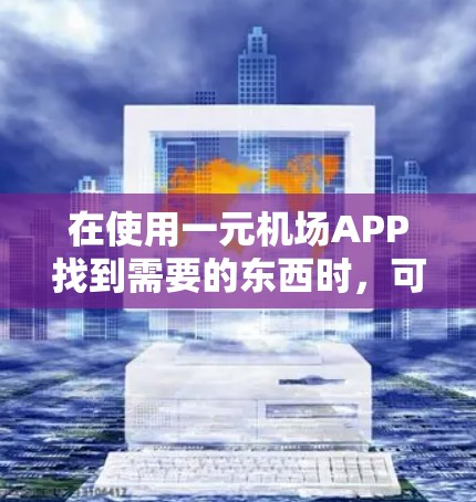 在使用一元机场APP找到需要的东西时,可以按照以下步骤操作 在使用一元机场APP找到需要的东西时,可以按照以下步骤操作
