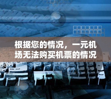 根据您的情况,一元机场无法购买机票的情况可能涉及多种原因。以下是一些建议,帮助您解决问题 根据您的情况,一元机场无法购买机票的情况可能涉及多种原因。以下是一些建议,帮助您解决问题