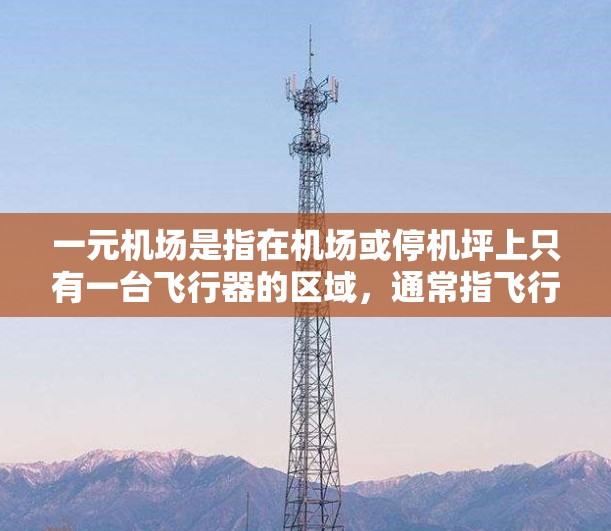 一元机场是指在机场或停机坪上只有一台飞行器的区域,通常指飞行时间较短的区域。一元机场是设计精妙的,可以在有限的空间内容纳多台飞行器,同时也能提供清晰的飞行路径和乘客信息 一元机场是指在机场或停机坪上只有一台飞行器的区域,通常指飞行时间较短的区域。一元机场是设计精妙的,可以在有限的空间内容纳多台飞行器,同时也能提供清晰的飞行路径和乘客信息