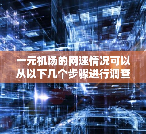 一元机场的网速情况可以从以下几个步骤进行调查和分析 一元机场的网速情况可以从以下几个步骤进行调查和分析