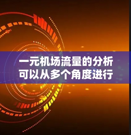 一元机场流量的分析可以从多个角度进行，以下是一个结构化的总结