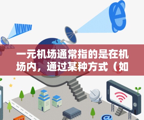 一元机场通常指的是在机场内，通过某种方式（如自动登录、移动支付等）可以直接进入或登机的机场。以下是一元机场的常见特点和使用方法
