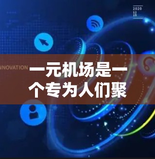 一元机场是一个专为人们聚集的机场，通常位于入口处，具有简洁的设计和方便的进入方式。以下是对一元机场的详细介绍