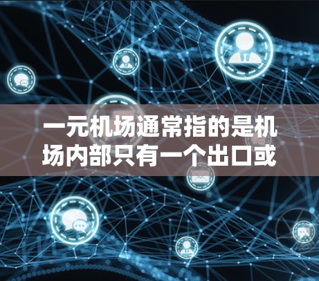 一元机场通常指的是机场内部只有一个出口或入口，可能意味着机场内部的基础设施相对集中或用户使用效率高的设备