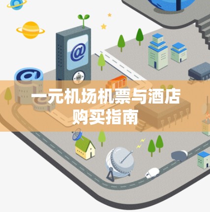 一元机场机票与酒店购买指南