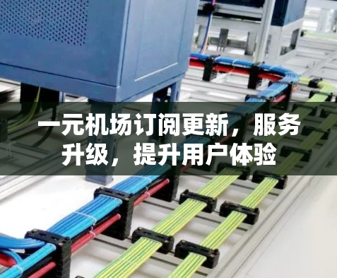一元机场订阅更新，服务升级，提升用户体验