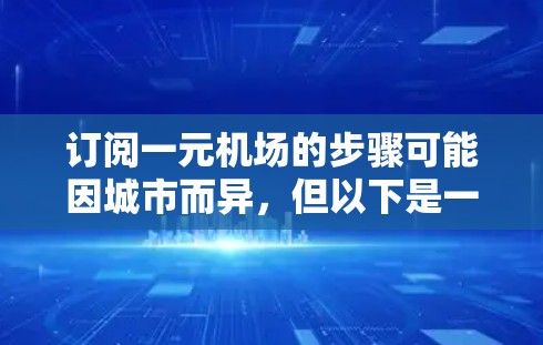 订阅一元机场的步骤可能因城市而异,但以下是一些通用的步骤,适用于大多数一元机场 订阅一元机场的步骤可能因城市而异,但以下是一些通用的步骤,适用于大多数一元机场