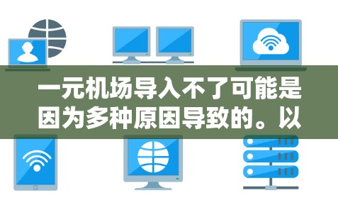 一元机场导入不了可能是因为多种原因导致的。以下是一些常见原因和解决方法 一元机场导入不了可能是因为多种原因导致的。以下是一些常见原因和解决方法