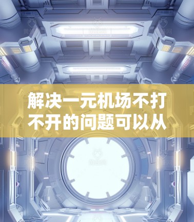 解决一元机场不打不开的问题可以从多个方面入手,以下是一些有效的方法 解决一元机场不打不开的问题可以从多个方面入手,以下是一些有效的方法