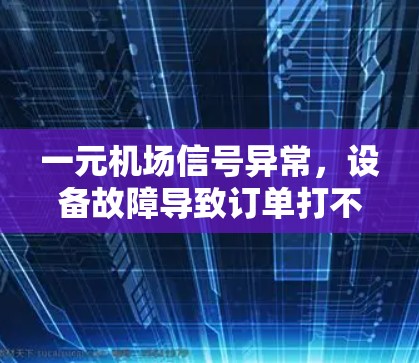 一元机场信号异常，设备故障导致订单打不开