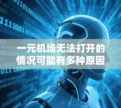 一元机场无法打开的情况可能有多种原因，包括门本身损坏、门锁损坏、门已经关闭、门可能需要重新安装等。以下是一些常见原因和解决方法