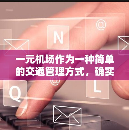 一元机场作为一种简单的交通管理方式,确实存在一些潜在的问题和挑战。以下是对这一问题的详细分析和建议 一元机场作为一种简单的交通管理方式,确实存在一些潜在的问题和挑战。以下是对这一问题的详细分析和建议