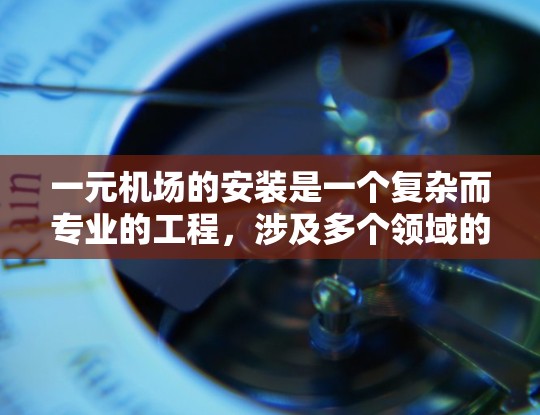 一元机场的安装是一个复杂而专业的工程,涉及多个领域的专业知识和技能。以下是对一元机场安装的详细步骤和建议 一元机场的安装是一个复杂而专业的工程,涉及多个领域的专业知识和技能。以下是对一元机场安装的详细步骤和建议