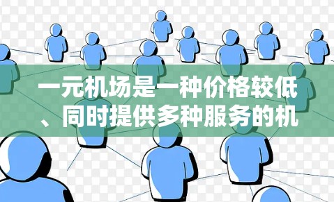 一元机场是一种价格较低、同时提供多种服务的机场,通常位于人口密集、交通便利的城市。以下是一元机场的选择和建议 一元机场是一种价格较低、同时提供多种服务的机场,通常位于人口密集、交通便利的城市。以下是一元机场的选择和建议