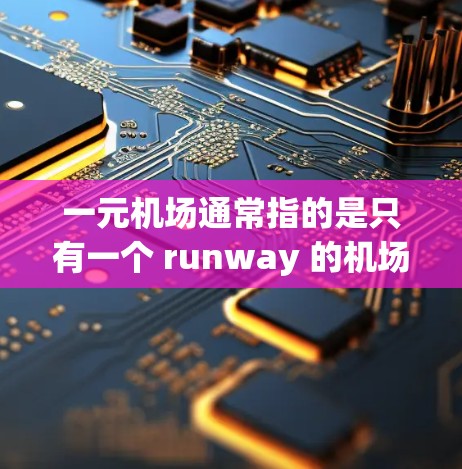 一元机场通常指的是只有一个 runway 的机场,这种设计在现实中非常罕见,因为通常机场需要多个 runway 来支持不同的交通方式。然而,以下是一些可能的解释和建议 一元机场通常指的是只有一个 runway 的机场,这种设计在现实中非常罕见,因为通常机场需要多个 runway 来支持不同的交通方式。然而,以下是一些可能的解释和建议