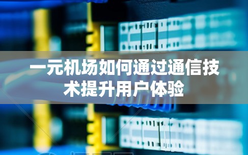 一元机场如何通过通信技术提升用户体验 一元机场如何通过通信技术提升用户体验