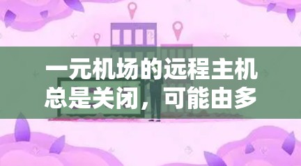 一元机场的远程主机总是关闭,可能由多种原因导致。以下是一些步骤来排查和解决问题 一元机场的远程主机总是关闭,可能由多种原因导致。以下是一些步骤来排查和解决问题