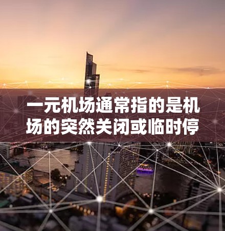 一元机场通常指的是机场的突然关闭或临时停机,这种情况可能会对机场的运营产生一定的影响。在关闭一元机场时,可能会有一些有限制措施,以确保机场的安全和秩序。这些有限制措施可能包括 一元机场通常指的是机场的突然关闭或临时停机,这种情况可能会对机场的运营产生一定的影响。在关闭一元机场时,可能会有一些有限制措施,以确保机场的安全和秩序。这些有限制措施可能包括