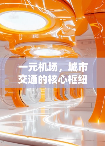 一元机场,城市交通的核心枢纽 一元机场,城市交通的核心枢纽