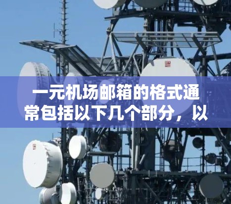 一元机场邮箱的格式通常包括以下几个部分，以确保用户能够方便地访问服务信息