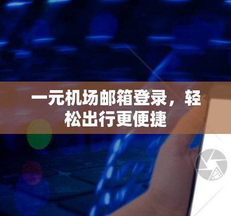 一元机场邮箱登录,轻松出行更便捷 一元机场邮箱登录,轻松出行更便捷