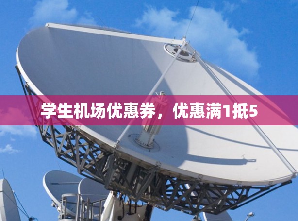 学生机场优惠券,优惠满1抵5 学生机场优惠券,优惠满1抵5
