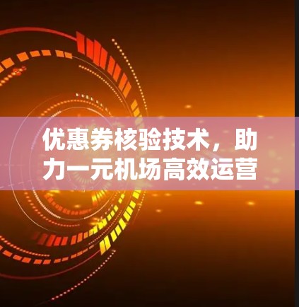 优惠券核验技术,助力一元机场高效运营 优惠券核验技术,助力一元机场高效运营